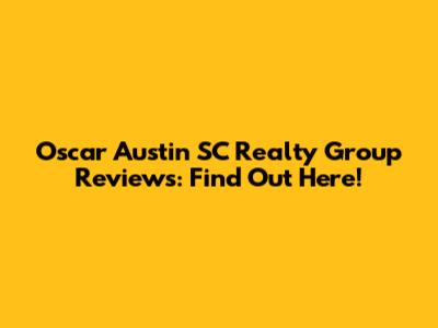 Oscar Austin SC Realty Group Reviews: Find Out Here!