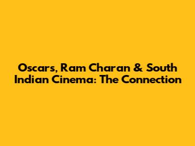 Oscars, Ram Charan & South Indian Cinema: The Connection