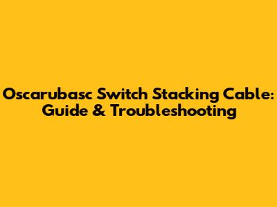 Oscarubasc Switch Stacking Cable: Guide & Troubleshooting