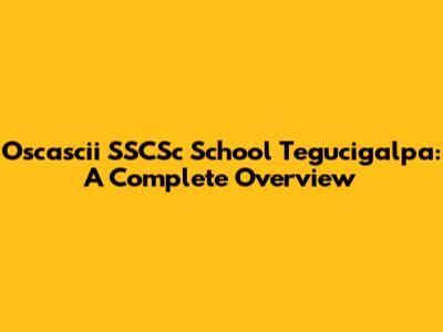 Oscascii SSCSc School Tegucigalpa: A Complete Overview