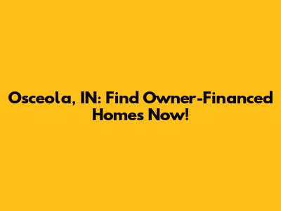 Osceola, IN: Find Owner-Financed Homes Now!