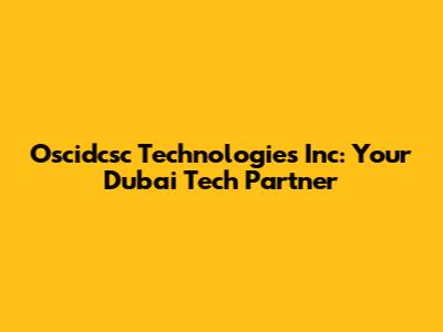Oscidcsc Technologies Inc: Your Dubai Tech Partner