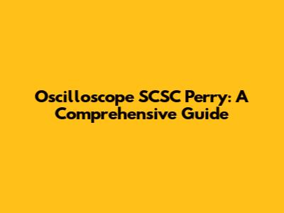 Oscilloscope SCSC Perry: A Comprehensive Guide