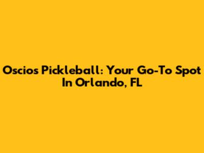 Oscios Pickleball: Your Go-To Spot In Orlando, FL