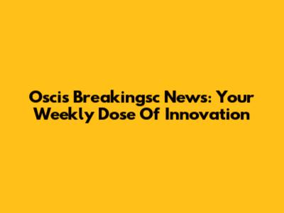Oscis Breakingsc News: Your Weekly Dose Of Innovation