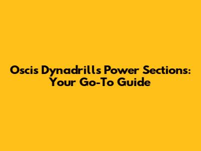 Oscis Dynadrills Power Sections: Your Go-To Guide