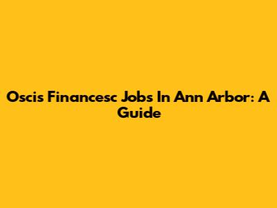 Oscis Financesc Jobs In Ann Arbor: A Guide