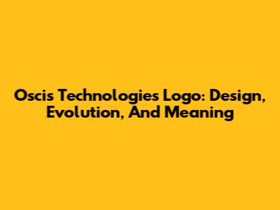 Oscis Technologies Logo: Design, Evolution, And Meaning
