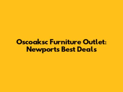 Oscoaksc Furniture Outlet: Newport's Best Deals