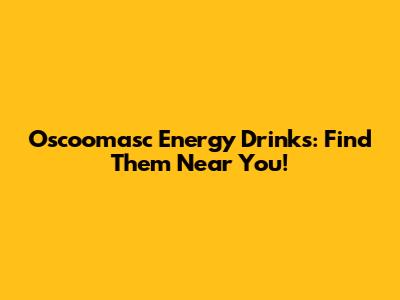 Oscoomasc Energy Drinks: Find Them Near You!