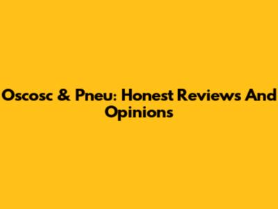 Oscosc & Pneu: Honest Reviews And Opinions