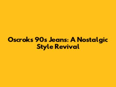 Oscrok's 90s Jeans: A Nostalgic Style Revival