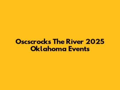 Oscscrocks The River 2025 Oklahoma Events