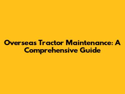 Overseas Tractor Maintenance: A Comprehensive Guide