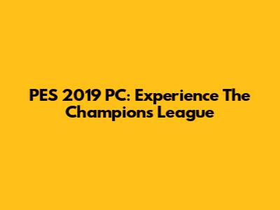 PES 2019 PC: Experience The Champions League
