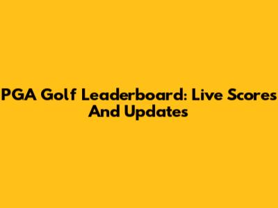 PGA Golf Leaderboard: Live Scores And Updates