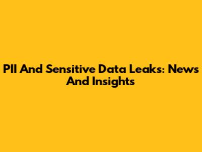 PII And Sensitive Data Leaks: News And Insights