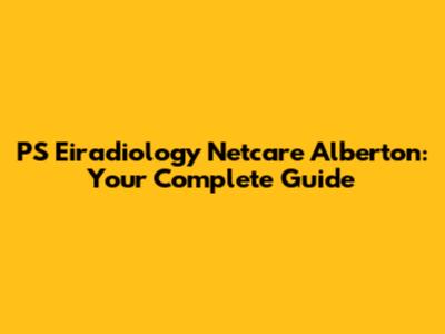 PS Eiradiology Netcare Alberton: Your Complete Guide