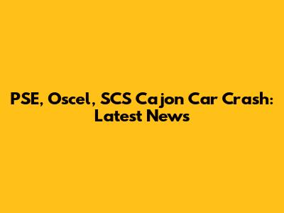 PSE, Oscel, SCS Cajon Car Crash: Latest News