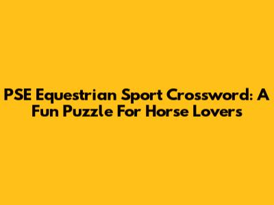 PSE Equestrian Sport Crossword: A Fun Puzzle For Horse Lovers