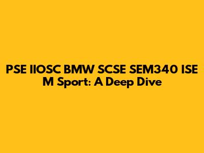 PSE IIOSC BMW SCSE SEM340 ISE M Sport: A Deep Dive
