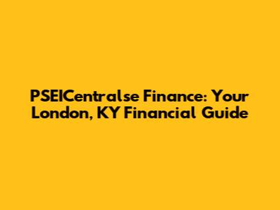 PSEICentralse Finance: Your London, KY Financial Guide