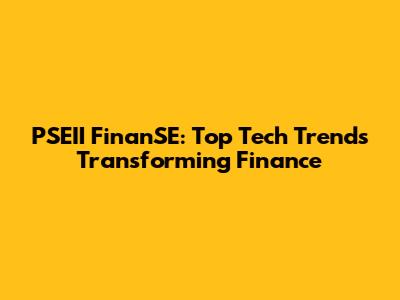 PSEII FinanSE: Top Tech Trends Transforming Finance