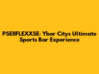 PSEIIFLEXXSE: Ybor City's Ultimate Sports Bar Experience