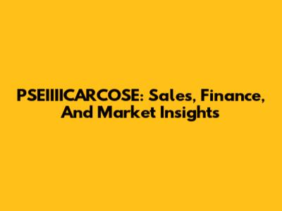 PSEIIIICARCOSE: Sales, Finance, And Market Insights