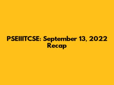 PSEIIITCSE: September 13, 2022 Recap