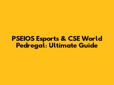 PSEIOS Esports & CSE World Pedregal: Ultimate Guide
