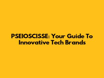 PSEIOSCISSE: Your Guide To Innovative Tech Brands