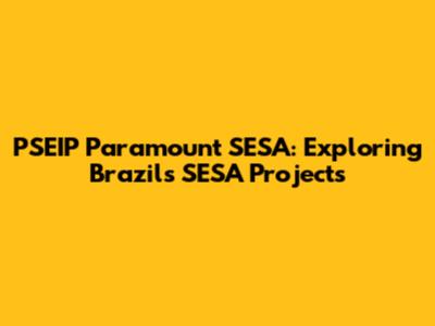 PSEIP Paramount SESA: Exploring Brazil's SESA Projects