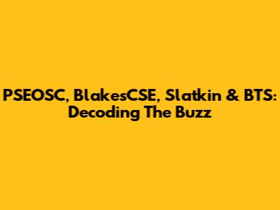PSEOSC, BlakesCSE, Slatkin & BTS: Decoding The Buzz