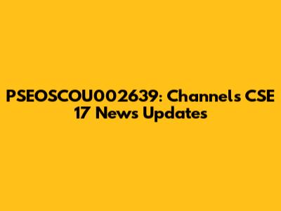 PSEOSCOU002639: Channels CSE 17 News Updates