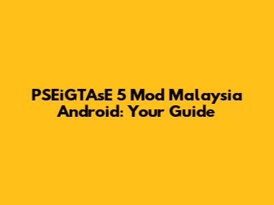 PSEiGTAsE 5 Mod Malaysia Android: Your Guide