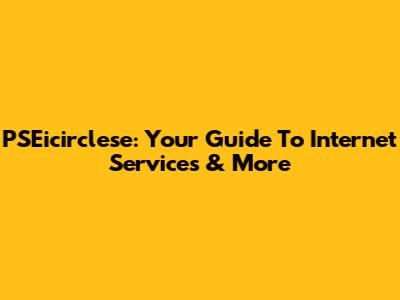 PSEicirclese: Your Guide To Internet Services & More