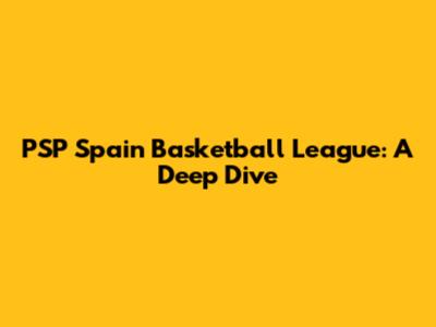 PSP Spain Basketball League: A Deep Dive