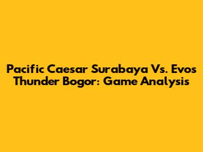 Pacific Caesar Surabaya Vs. Evos Thunder Bogor: Game Analysis