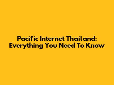 Pacific Internet Thailand: Everything You Need To Know