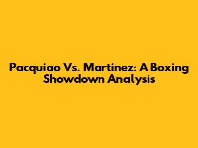 Pacquiao Vs. Martinez: A Boxing Showdown Analysis