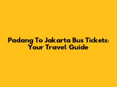 Padang To Jakarta Bus Tickets: Your Travel Guide