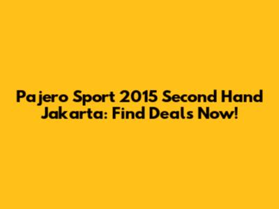Pajero Sport 2015 Second Hand Jakarta: Find Deals Now!
