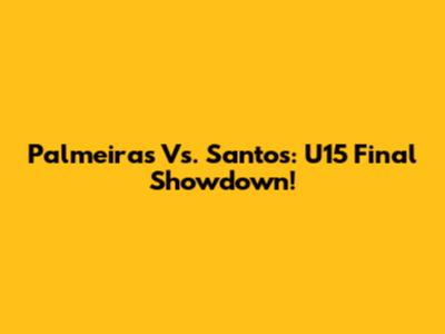Palmeiras Vs. Santos: U15 Final Showdown!