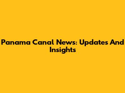 Panama Canal News: Updates And Insights