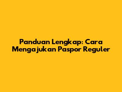 Panduan Lengkap: Cara Mengajukan Paspor Reguler