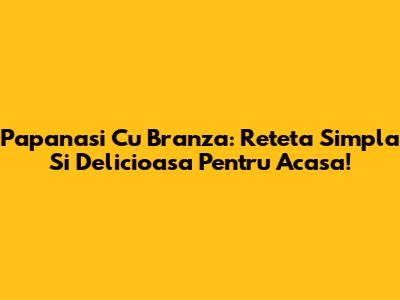 Papanasi Cu Branza: Reteta Simpla Si Delicioasa Pentru Acasa!