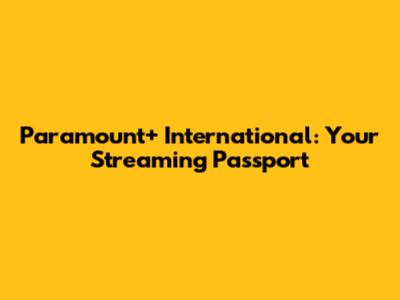 Paramount+ International: Your Streaming Passport