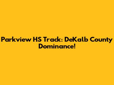 Parkview HS Track: DeKalb County Dominance!