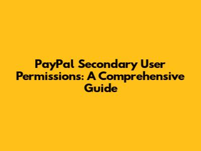 PayPal Secondary User Permissions: A Comprehensive Guide